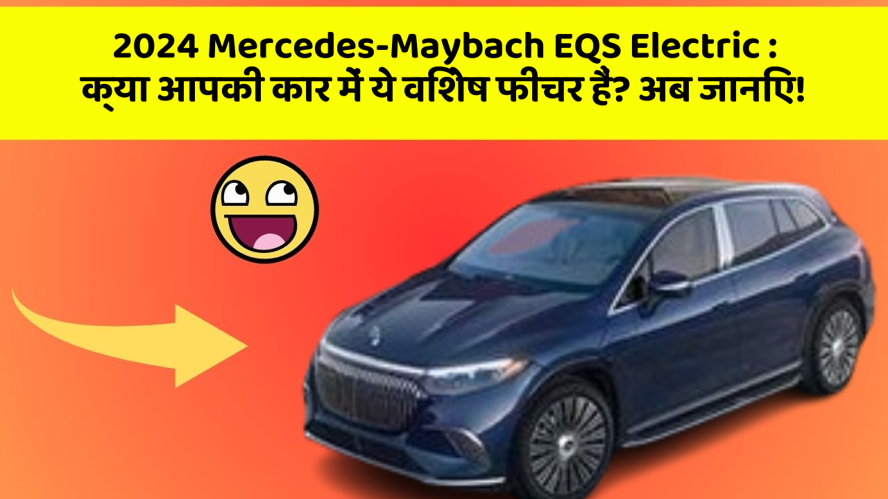 2024 Mercedes-Maybach EQS Electric: क्या आपकी कार में ये विशेष फीचर हैं? अब जानिए!