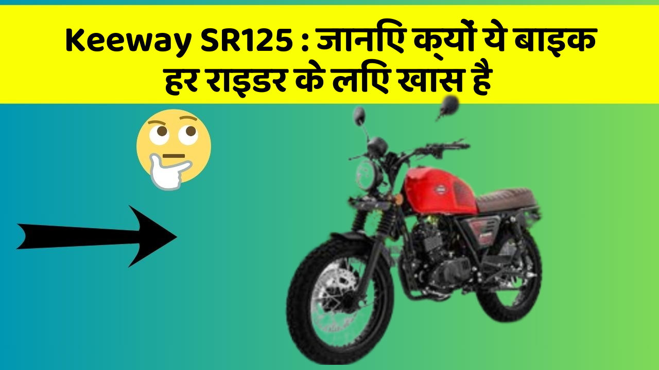 Keeway SR125: जानिए क्यों ये बाइक हर राइडर के लिए खास है