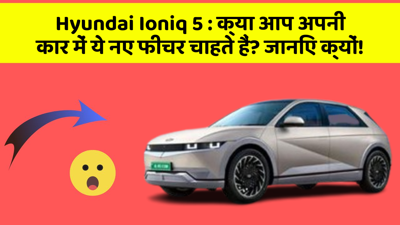 Hyundai Ioniq 5:क्या आप अपनी कार में ये नए फीचर चाहते हैं? जानिए क्यों!