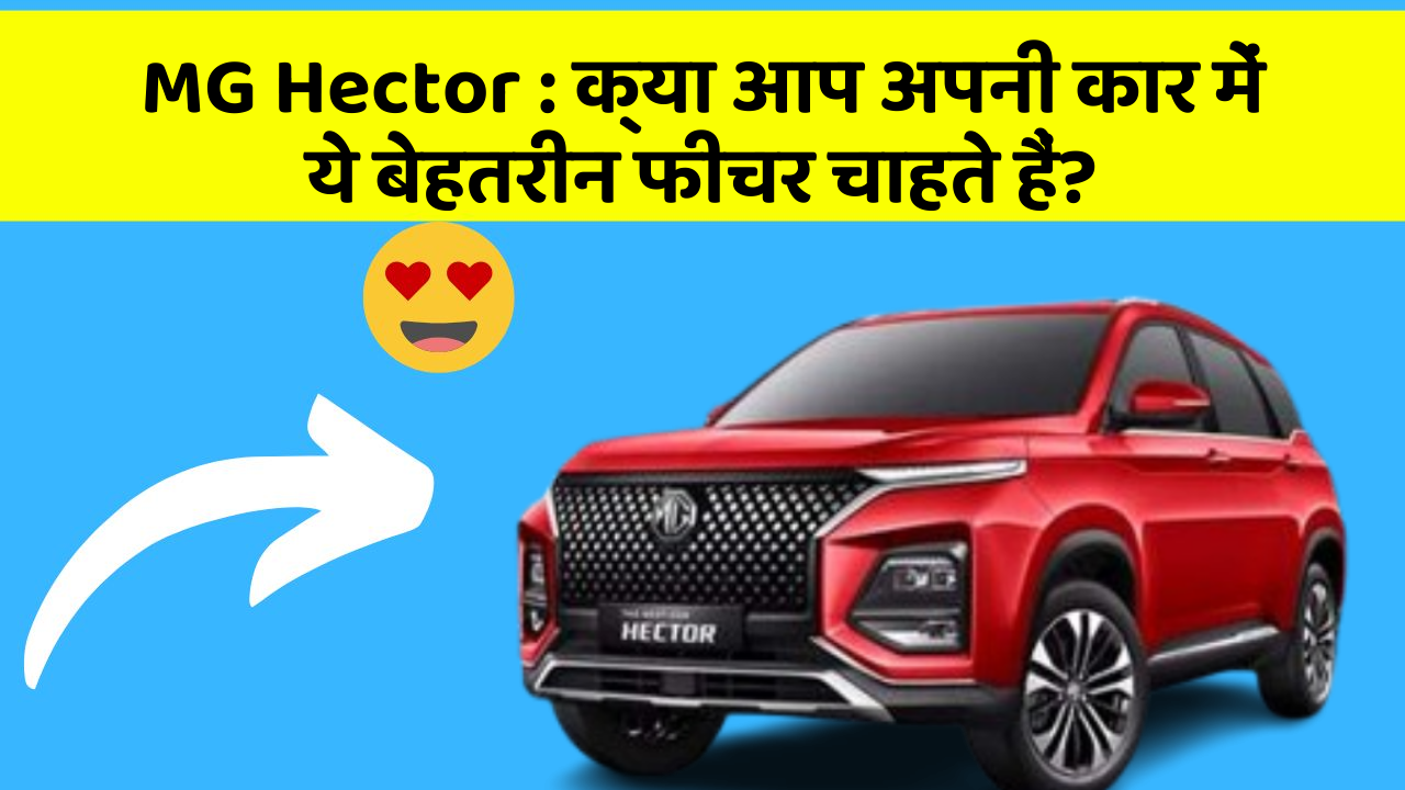 MG Hector:क्या आप अपनी कार में ये बेहतरीन फीचर चाहते हैं?