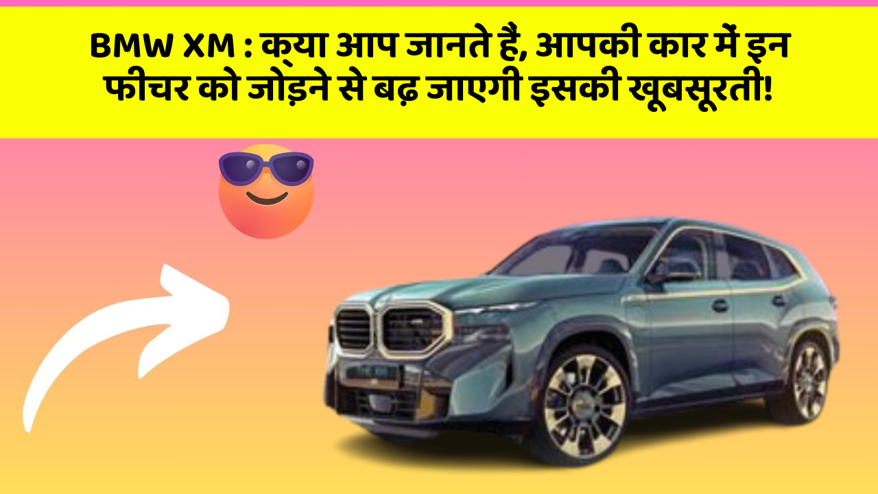 BMW XM:क्या आप जानते हैं, आपकी कार में इन फीचर को जोड़ने से बढ़ जाएगी इसकी खूबसूरती!