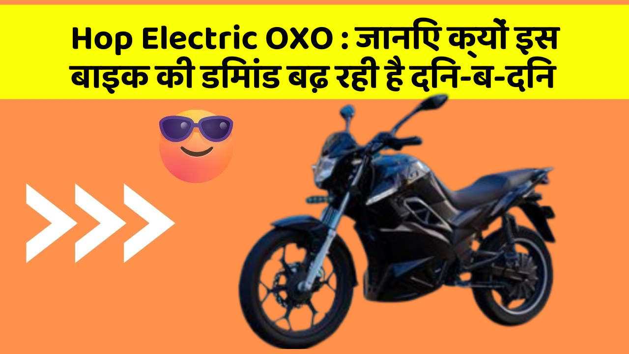 Hop Electric OXO: जानिए क्यों इस बाइक की डिमांड बढ़ रही है दिन-ब-दिन