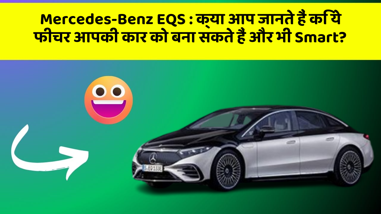 Mercedes-Benz EQS: क्या आप जानते हैं कि ये फीचर आपकी कार को बना सकते हैं और भी Smart?