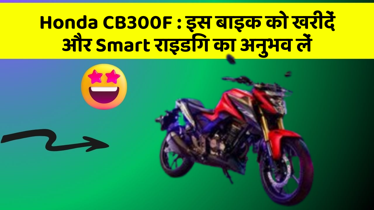 Honda CB300F: इस बाइक को खरीदें और Smart राइडिंग का अनुभव लें