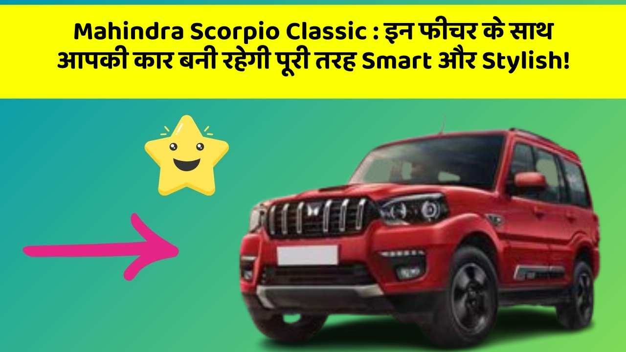 Mahindra Scorpio Classic: इन फीचर के साथ आपकी कार बनी रहेगी पूरी तरह Smart और Stylish!