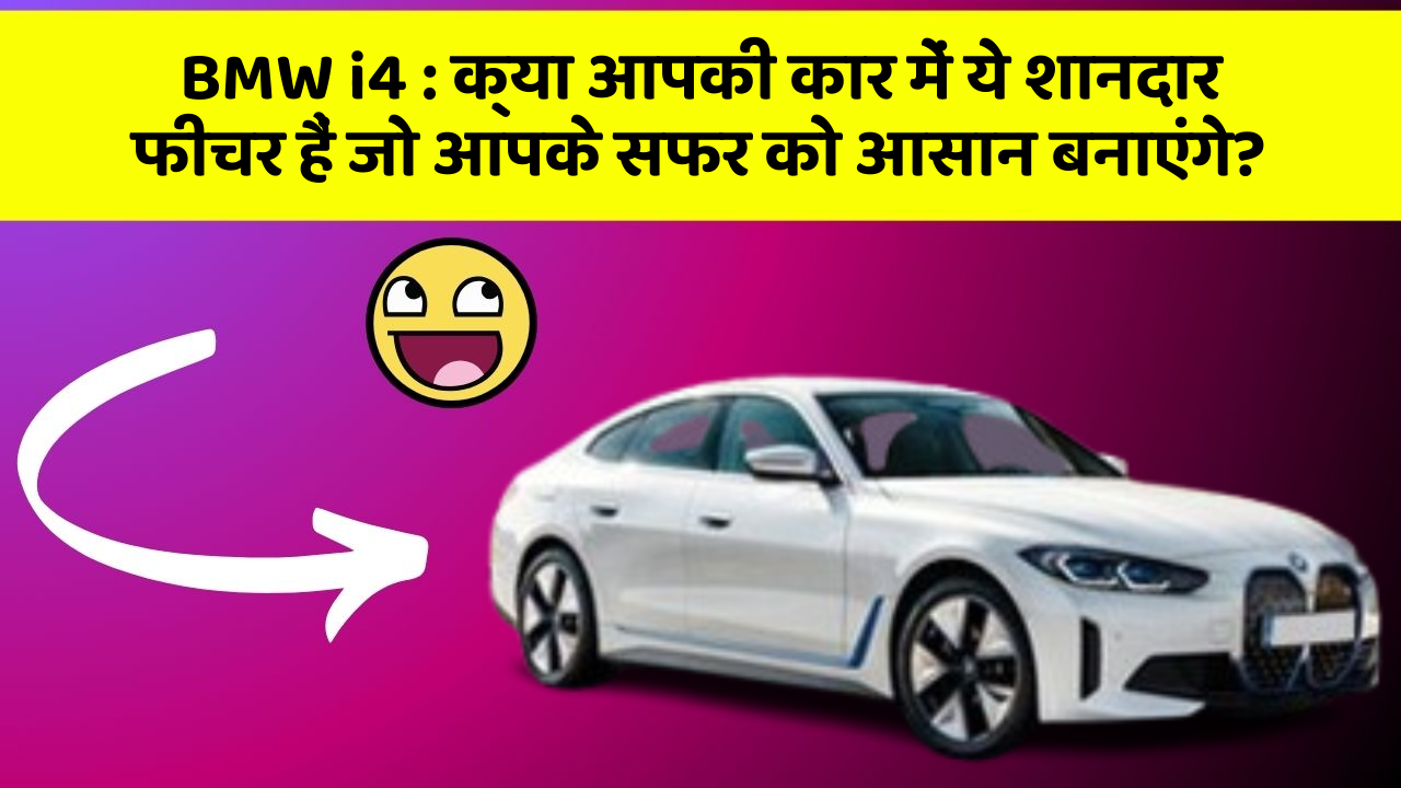 BMW i4:क्या आपकी कार में ये शानदार फीचर हैं जो आपके सफर को आसान बनाएंगे?