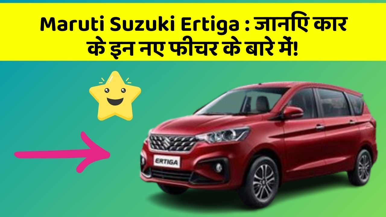 Maruti Suzuki Ertiga: जानिए कार के इन नए फीचर के बारे में!