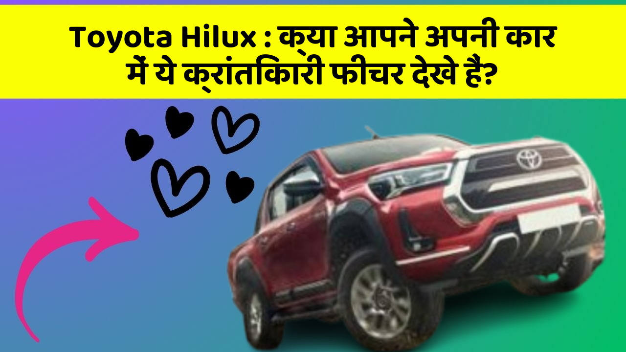 Toyota Hilux: क्या आपने अपनी कार में ये क्रांतिकारी फीचर देखे हैं?