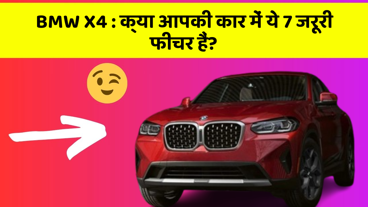 BMW X4:क्या आपकी कार में ये 7 जरूरी फीचर हैं?