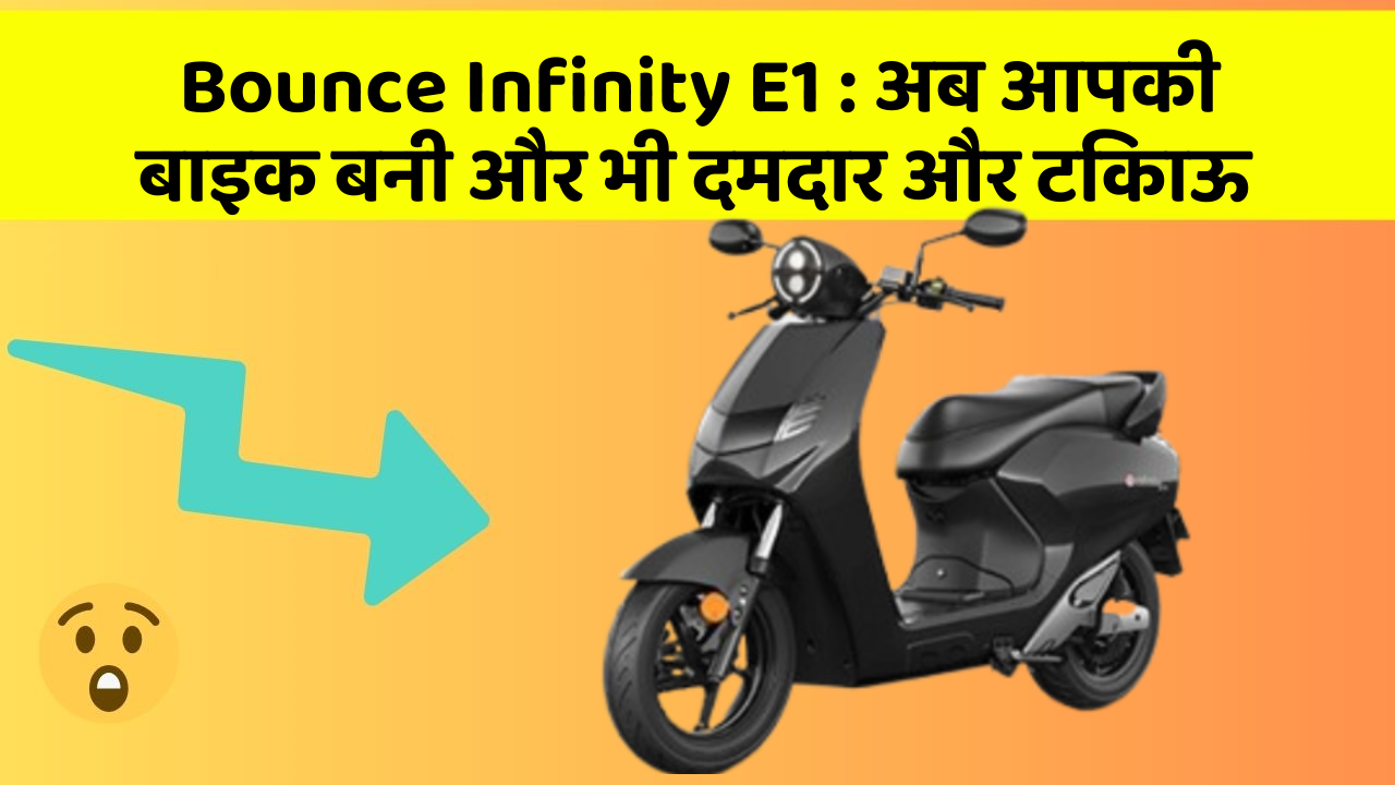 Bounce Infinity E1: अब आपकी बाइक बनी और भी दमदार और टिकाऊ