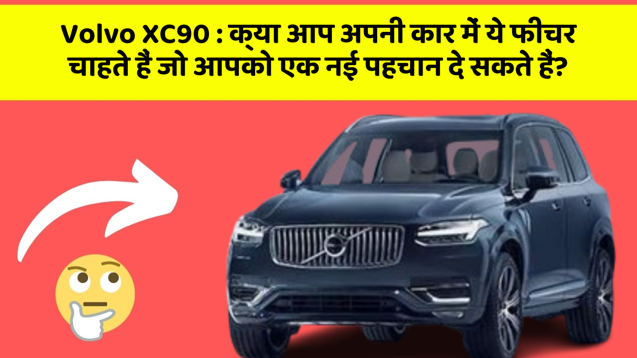 Volvo XC90: क्या आप अपनी कार में ये फीचर चाहते हैं जो आपको एक नई पहचान दे सकते हैं?