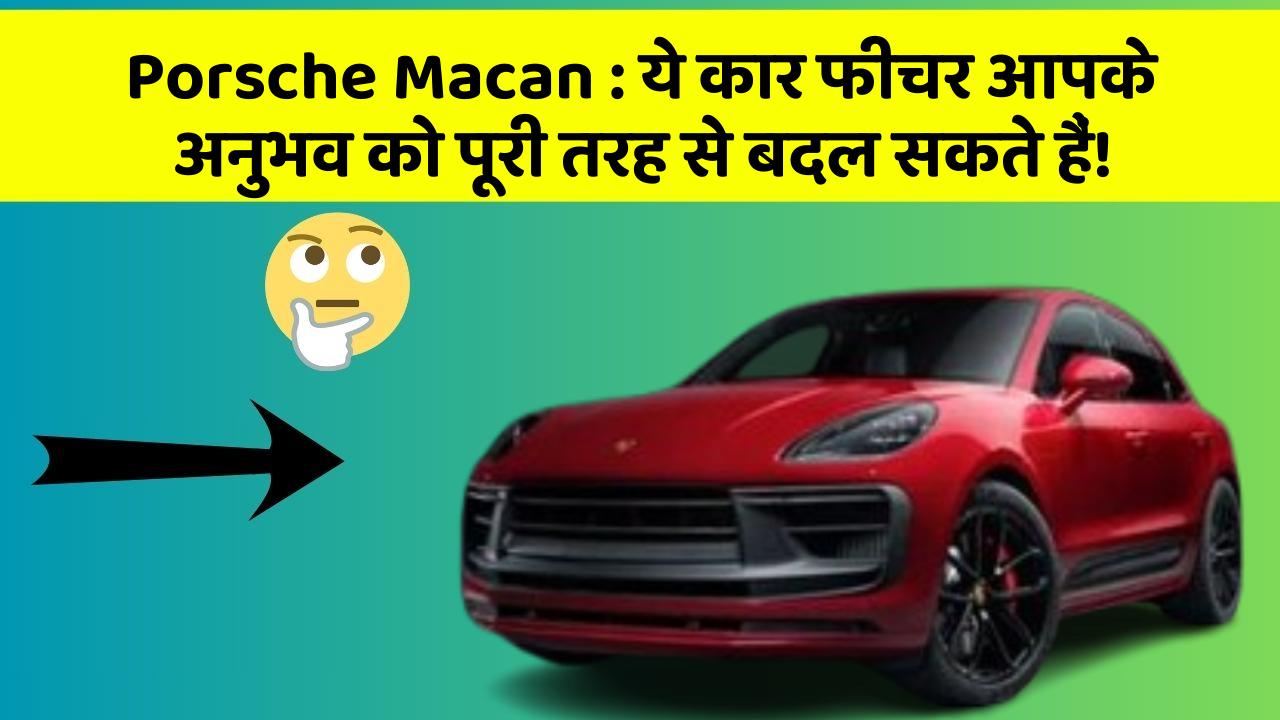 Porsche Macan: ये कार फीचर आपके अनुभव को पूरी तरह से बदल सकते हैं!