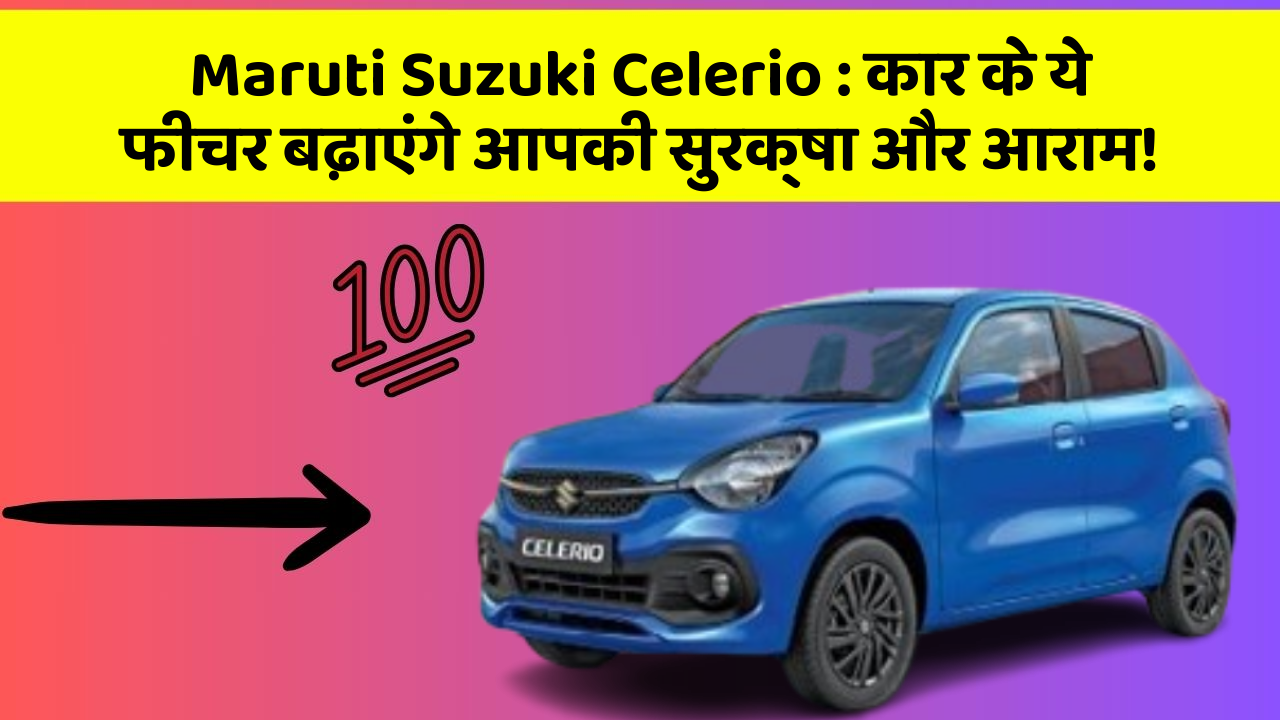 Maruti Suzuki Celerio:कार के ये फीचर बढ़ाएंगे आपकी सुरक्षा और आराम!