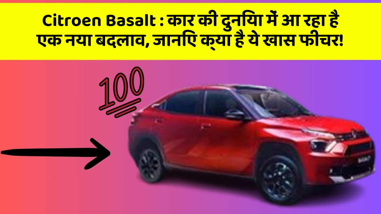 Citroen Basalt: कार की दुनिया में आ रहा है एक नया बदलाव, जानिए क्या है ये खास फीचर!