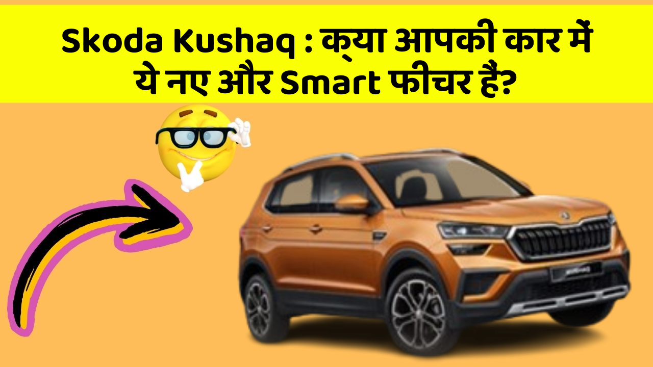 Skoda Kushaq: क्या आपकी कार में ये नए और Smart फीचर हैं?