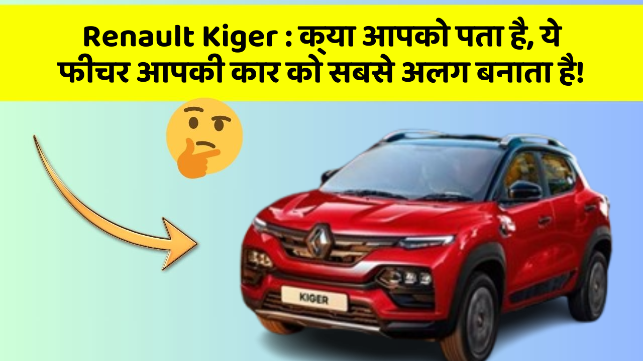 Renault Kiger:क्या आपको पता है, ये फीचर आपकी कार को सबसे अलग बनाता है!