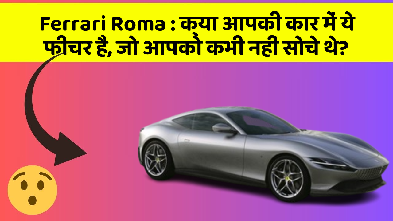 Ferrari Roma: क्या आपकी कार में ये फीचर हैं, जो आपको कभी नहीं सोचे थे?