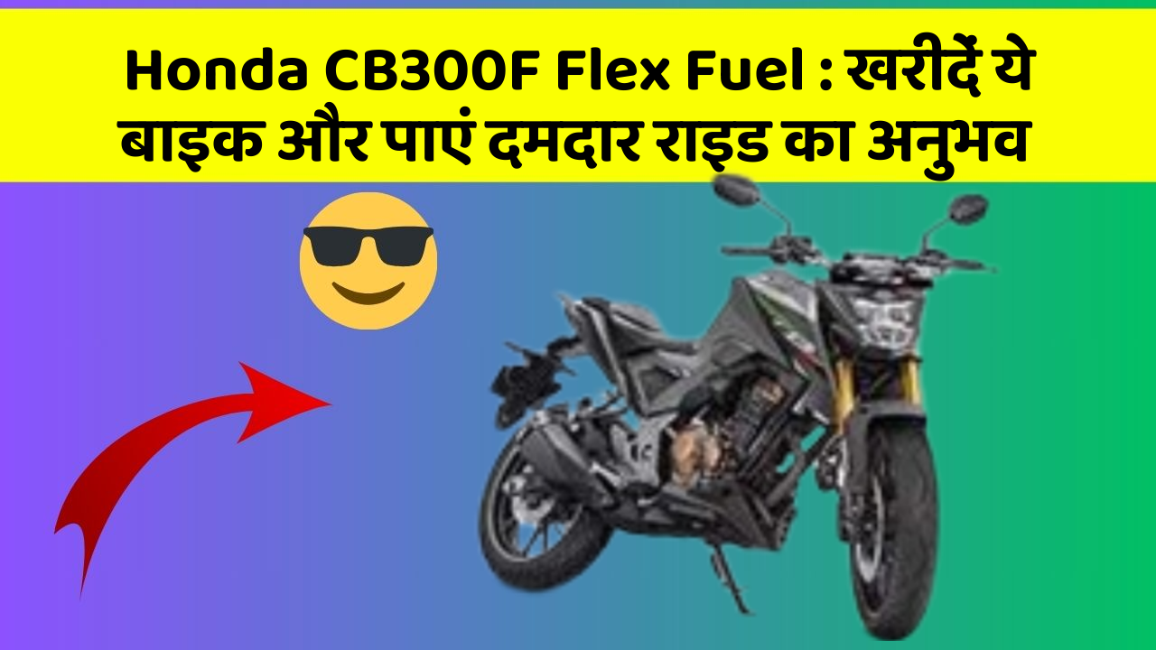 Honda CB300F Flex Fuel: खरीदें ये बाइक और पाएं दमदार राइड का अनुभव