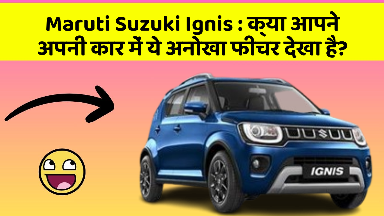 Maruti Suzuki Ignis: क्या आपने अपनी कार में ये अनोखा फीचर देखा है?