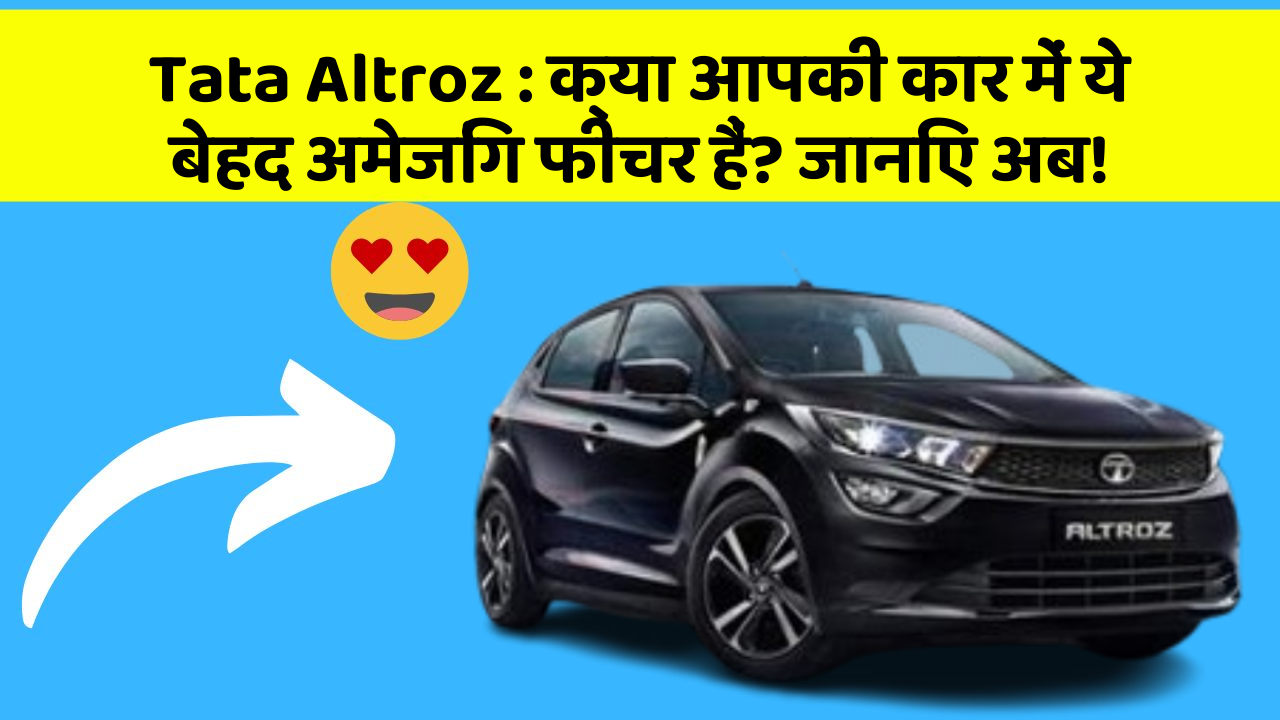 Tata Altroz: क्या आपकी कार में ये बेहद अमेजिंग फीचर हैं? जानिए अब!