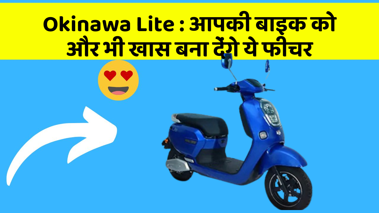 Okinawa Lite: आपकी बाइक को और भी खास बना देंगे ये फीचर