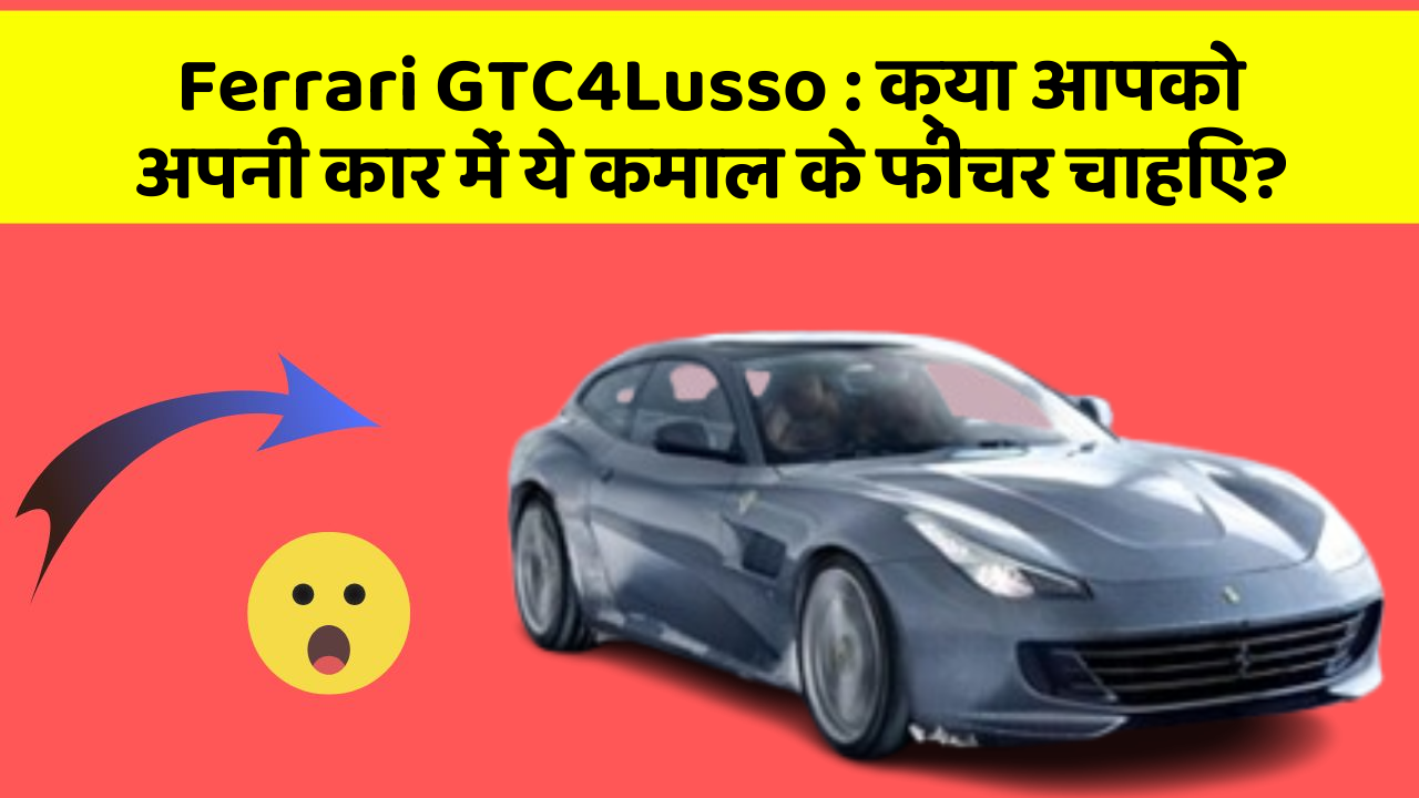 Ferrari GTC4Lusso : क्या आपको अपनी कार में ये कमाल के फीचर चाहिए?