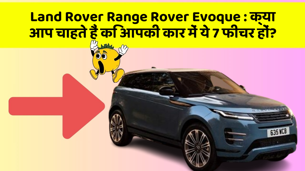 Land Rover Range Rover Evoque:क्या आप चाहते हैं कि आपकी कार में ये 7 फीचर हों?