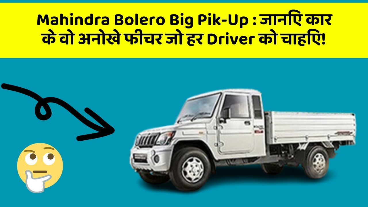 Mahindra Bolero Big Pik-Up: जानिए कार के वो अनोखे फीचर जो हर Driver को चाहिए!