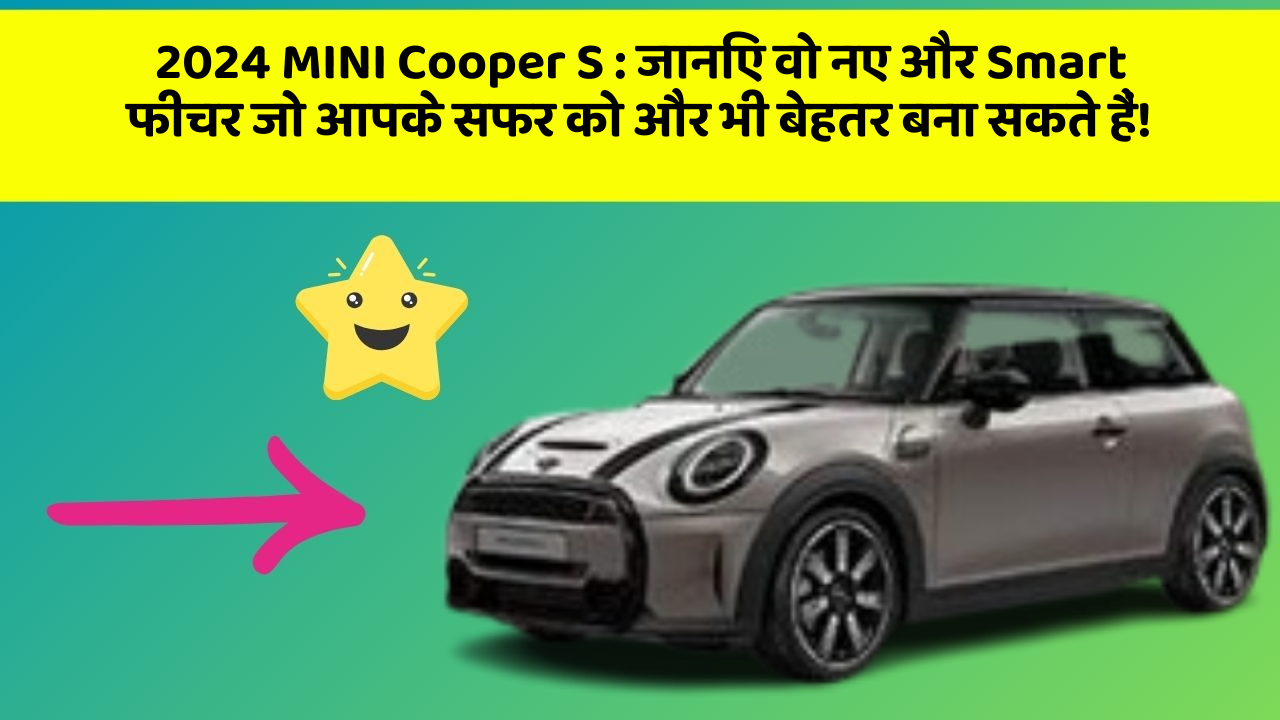 2024 MINI Cooper S : जानिए वो नए और Smart फीचर जो आपके सफर को और भी बेहतर बना सकते हैं!