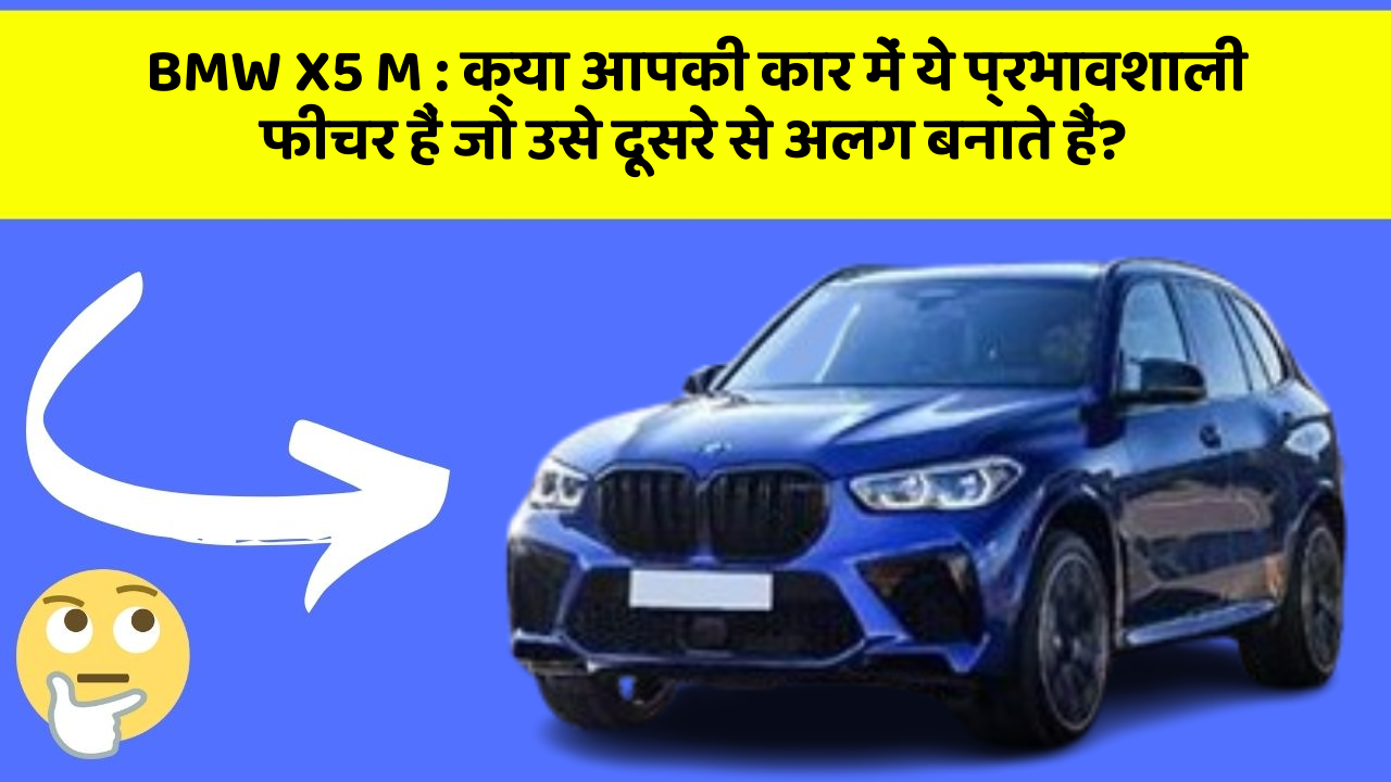 BMW X5 M: क्या आपकी कार में ये प्रभावशाली फीचर हैं जो उसे दूसरे से अलग बनाते हैं?