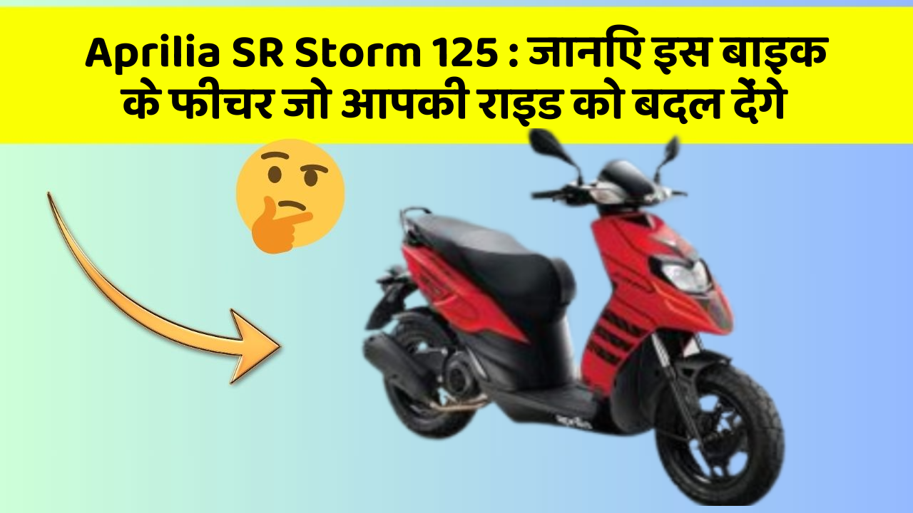 Aprilia SR Storm 125: जानिए इस बाइक के फीचर जो आपकी राइड को बदल देंगे