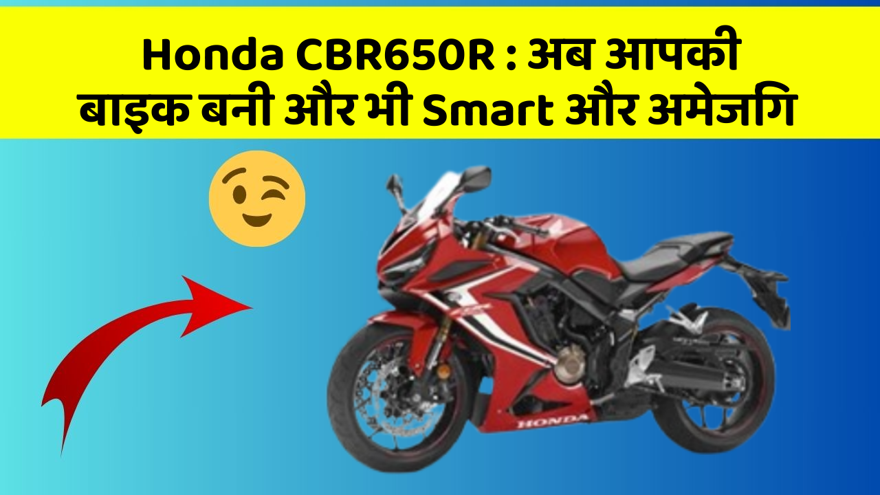 Honda CBR650R: अब आपकी बाइक बनी और भी Smart और अमेजिंग