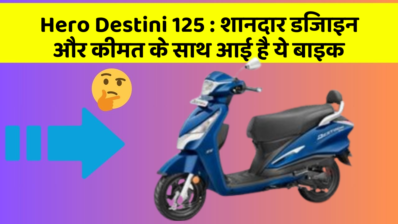 Hero Destini 125: शानदार डिजाइन और कीमत के साथ आई है ये बाइक