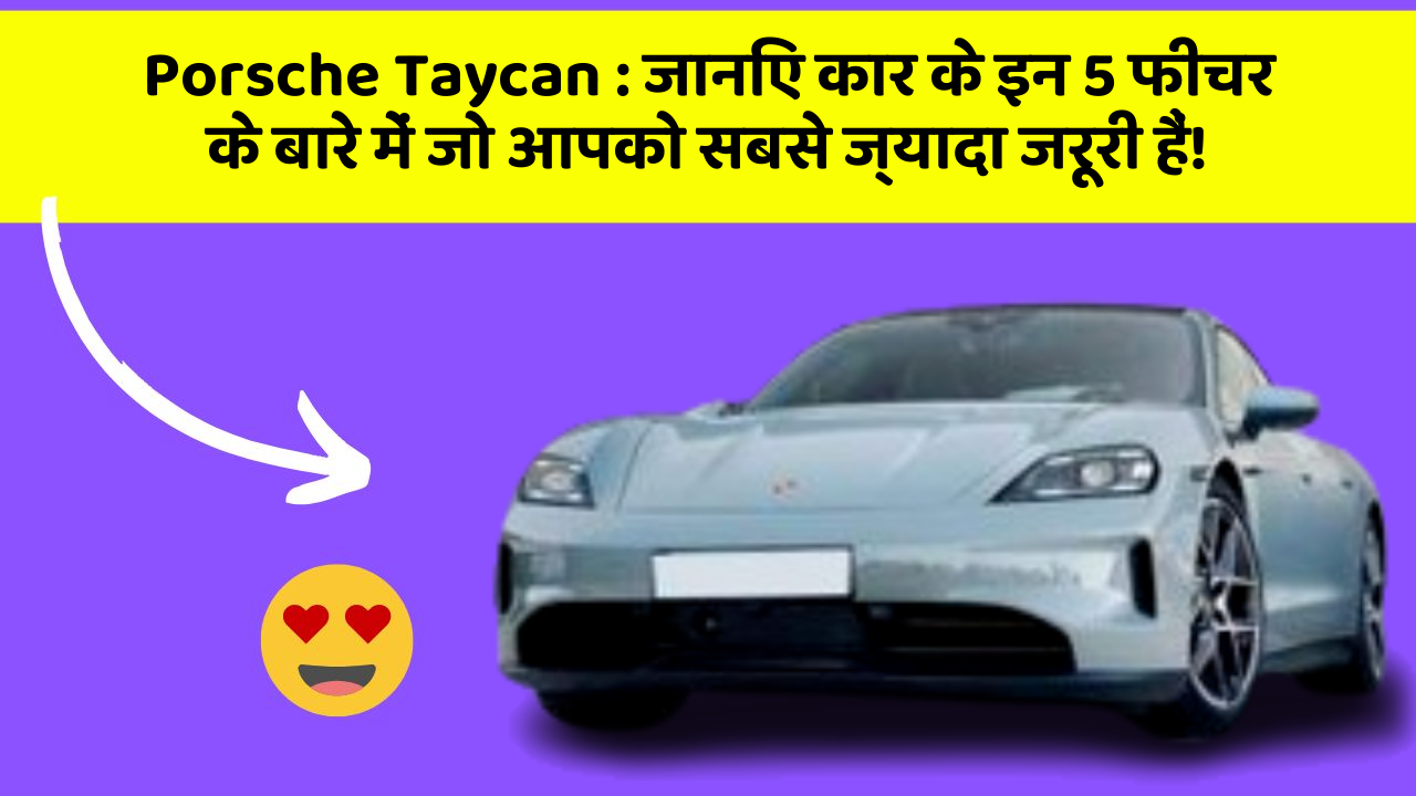 Porsche Taycan: जानिए कार के इन 5 फीचर के बारे में जो आपको सबसे ज्यादा जरूरी हैं!