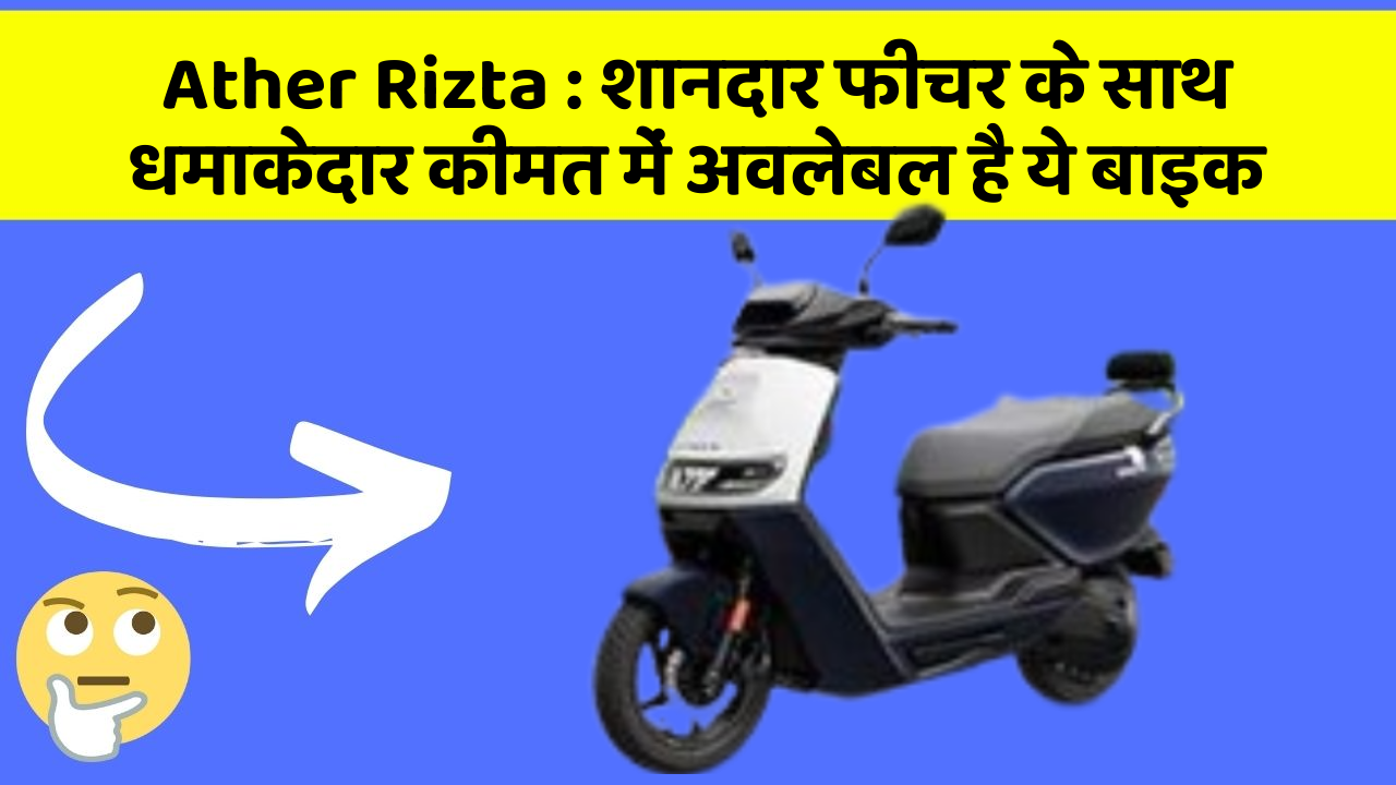 Ather Rizta: शानदार फीचर के साथ धमाकेदार कीमत में अवलेबल है ये बाइक