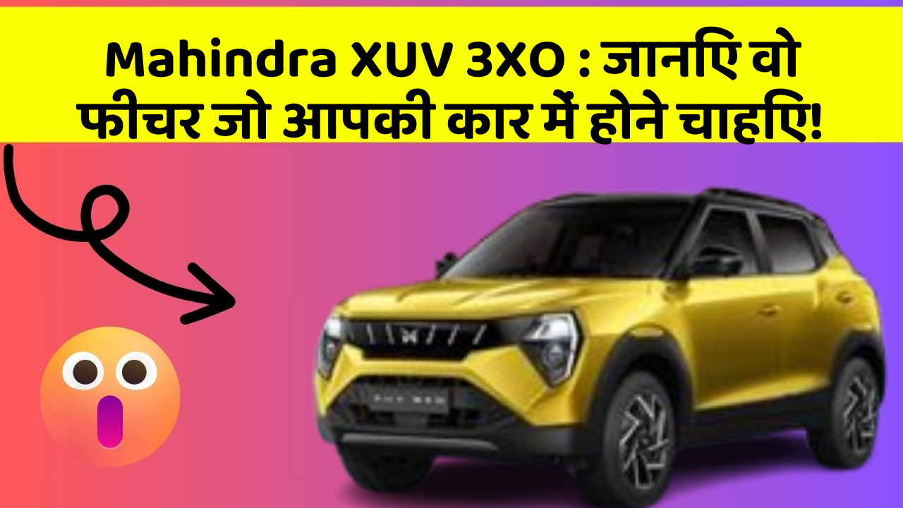 Mahindra XUV 3XO:जानिए वो फीचर जो आपकी कार में होने चाहिए!