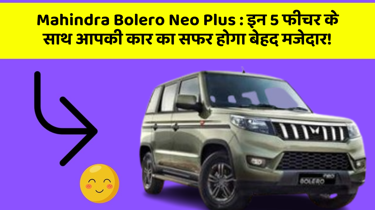 Mahindra Bolero Neo Plus: इन 5 फीचर के साथ आपकी कार का सफर होगा बेहद मजेदार!