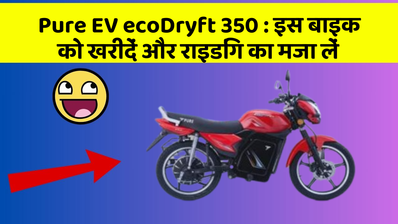 Pure EV ecoDryft 350: इस बाइक को खरीदें और राइडिंग का मजा लें