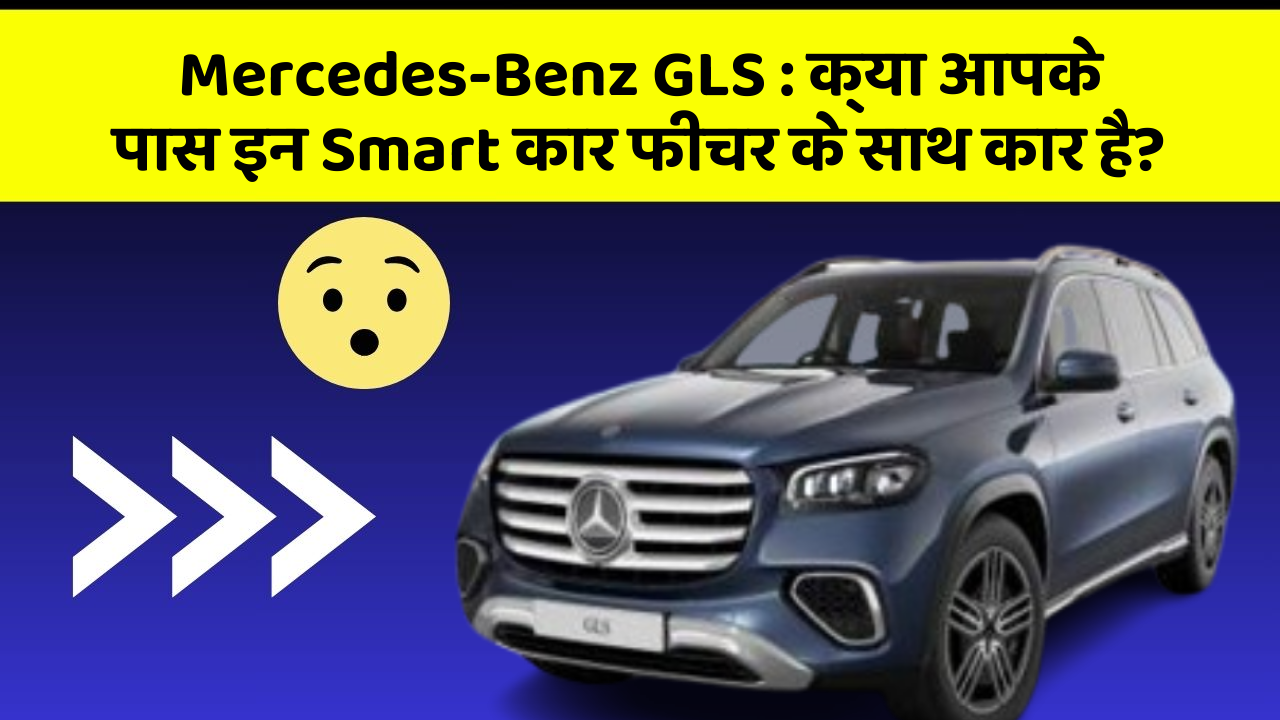 Mercedes-Benz GLS:क्या आपके पास इन Smart कार फीचर के साथ कार है?