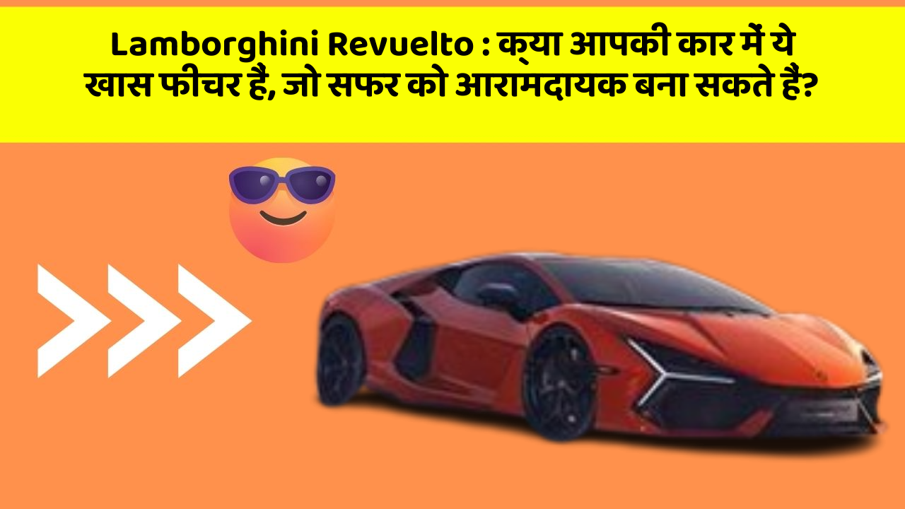 Lamborghini Revuelto: क्या आपकी कार में ये खास फीचर हैं, जो सफर को आरामदायक बना सकते हैं?