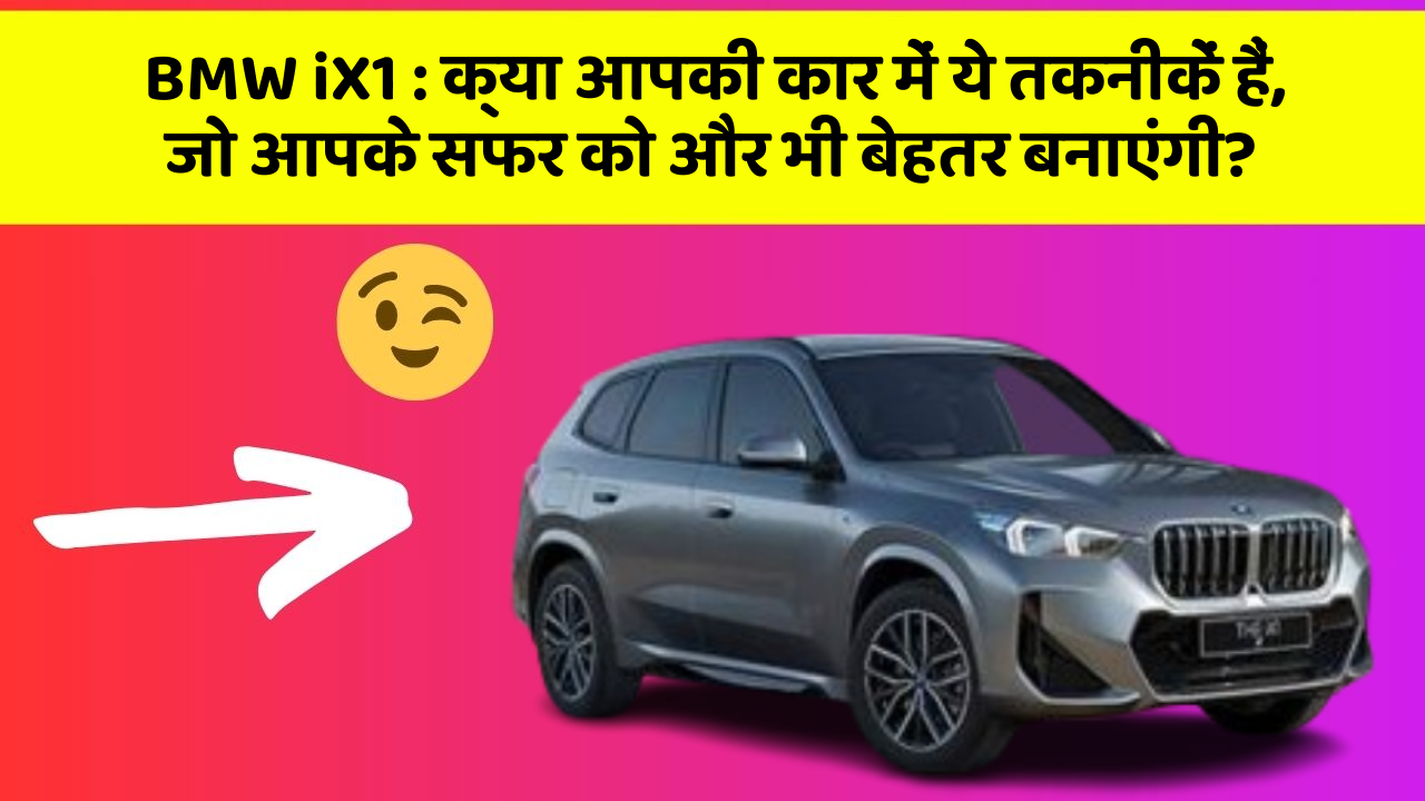 BMW iX1:क्या आपकी कार में ये तकनीकें हैं, जो आपके सफर को और भी बेहतर बनाएंगी?