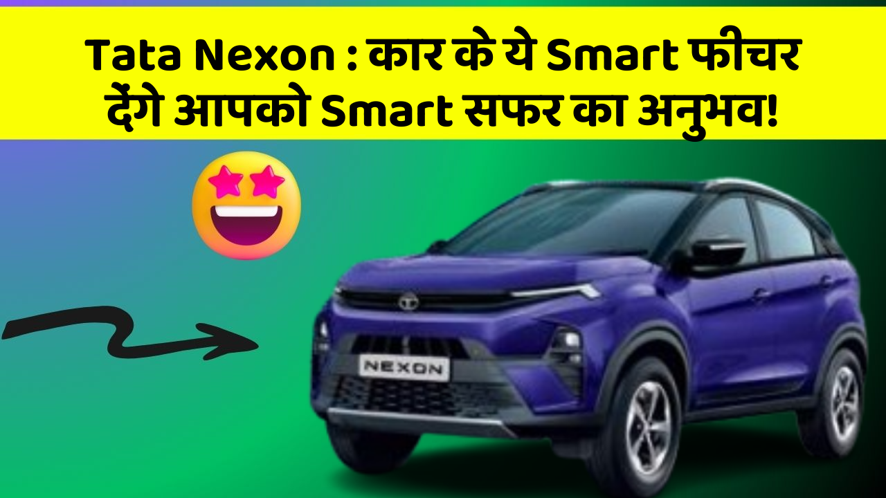 Tata Nexon:कार के ये Smart फीचर देंगे आपको Smart सफर का अनुभव!