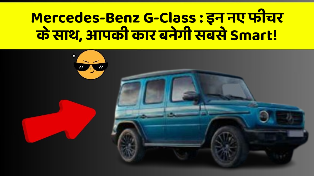 Mercedes-Benz G-Class: इन नए फीचर के साथ, आपकी कार बनेगी सबसे Smart!