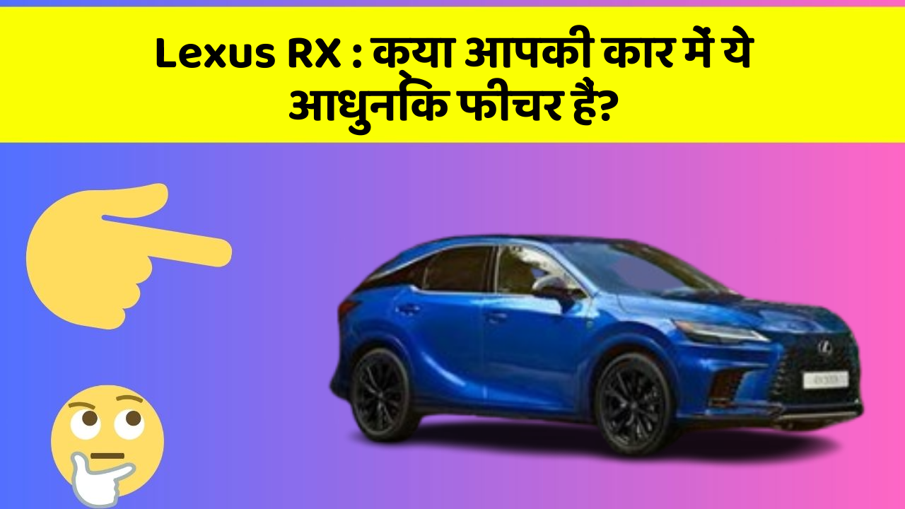 Lexus RX: क्या आपकी कार में ये आधुनिक फीचर हैं?