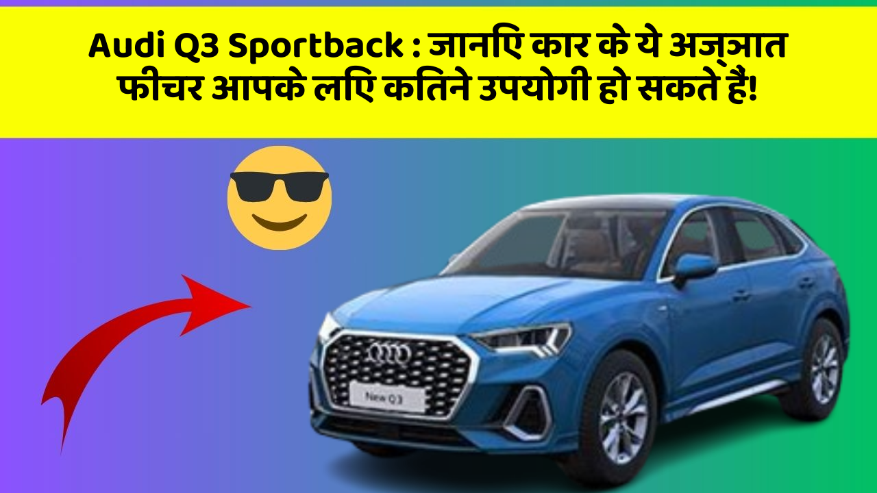 Audi Q3 Sportback: जानिए कार के ये अज्ञात फीचर आपके लिए कितने उपयोगी हो सकते हैं!